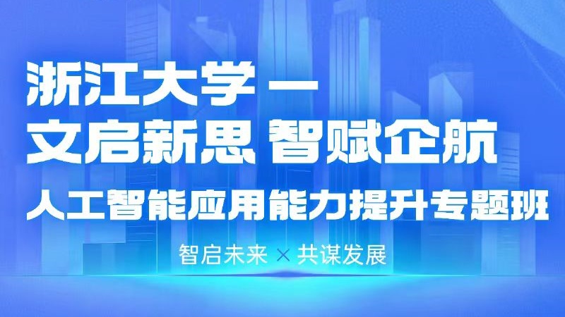 浙江大学——文启新思 智赋企航 人工智能应用能力提升专题班（第二期）
